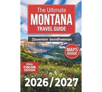 Montana Travel Guide 2026-2027: From Glacier to Yellowstone & Everything Between - Road Trips, Wildlife, Outdoor Adventures, Hidden Towns, Itineraries & Practical Tips for Big Sky Country