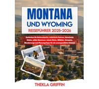 MONTANA UND WYOMING REISEFÜHRER 2025-2026: Entdecken Sie Nationalparks, malerische Fahrten, historische Städte, wilde Abenteuer, lokale Küche, ... für ein unvergessliches Erlebnis
