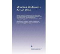 Montana Wilderness Act of 1984: Hearing before the Subcommittee on Public Lands and Reserved Water of the Committee on Energy and Natural Resources, ... second session, on S. 2850 ... August 9, 1984
