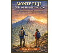 MONTE FUJI GUÍA DE SENDERISMO 2026: Desde excursionistas primerizos hasta montañistas experimentados: una guía práctica sobre rutas, permisos, equipo, ... Senderismo del Parque Nacional Troy Jasmine)