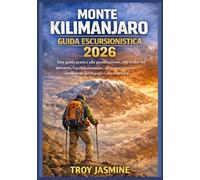MONTE KILIMANJARO GUIDA ESCURSIONISTICA 2026: Da escursionisti alle prime armi ad alpinisti esperti: una guida pratica alla pianificazione, alla ... del Parco Nazionale Troy Jasmine)