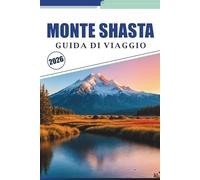 MONTE SHASTA GUIDA DI VIAGGIO 2026: Esplora sentieri escursionistici, avventure all'aria aperta, arrampicata, sci, campeggio, ristoranti e cultura locale nel nord della California