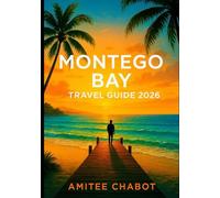 Montego Bay Travel Guide 2026: Experience Jamaica Like a Local: Cuisine, Nightlife Adventures, Hidden Gems, Beaches & Resorts for Relaxation