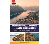 MONTÉNÉGRO, ALBANAISE et MACÉDOINE DU NORD GUIDE DE VOYAGE 2026-2027: Routes côtières, randonnées en montagne, baie de Kotor, lac Ohrid et conseils pour les visiteurs