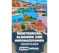 MONTENEGRO, ALBANIEN UND NORDMAZEDONIEN REISEFÜHRER 2026: Kotor, Albanische Riviera, Gjirokastra, Skopje, Ohridsee, Durmitor-Nationalpark, Berat, ... Kultur, Essen & praktische Reisetipps
