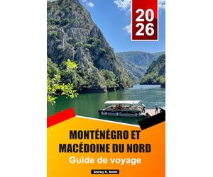 Monténégro et Macédoine du Nord Guide de voyage 2026-2027: Trésors cachés, aventure, culture et guide ultime pour des vacances dans les BalkansLa dernière frontière sauvage d'Europe