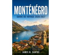 MONTÉNÉGRO GUIDE DE VOYAGE 2026-2027: Explorer Kotor, Budva, le Durmitor et la côte adriatique, village après villag