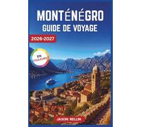 MONTÉNÉGRO GUIDE DE VOYAGE 2026-2027: Votre voyage complet sur les côtes adriatiques, les villes médiévales, Plages secrètes, escapades en montagne, ... astucieux pour un court séjour inoubliable