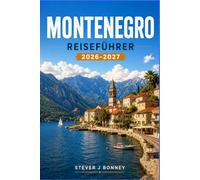 MONTENEGRO REISEFÜHRER 2026-2027: Erkunden Sie die Küsten der Adria, mittelalterliche Städte, Nationalparks, malerische Panoramastraßen und authentische lokale Spezialitäten