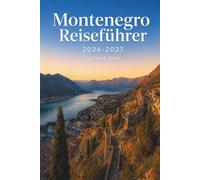 Montenegro Reiseführer 2026-2027: Kotor, Budva, Sveti Stefan und Durmitor - Praktische Reiserouten für 3 bis 14 Tage, saisonale Reisezeiten, ... der Adriaküste und in die Nationalparks