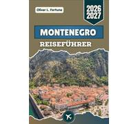 MONTENEGRO-REISEFÜHRER 2026-2027: Malerische Küstenrouten, historische Altstädte, Bergwanderwege, traditionelle Dörfer und authentische lokale Erlebnisse von der Küste bis ins Hochland