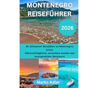 MONTENEGRO REISEFÜHRER 2026: Ihr ultimativer Reiseführer zu Montenegros besten Sehenswürdigkeiten, versteckten Juwelen und unvergesslichen Abenteuern