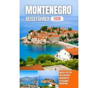 MONTENEGRO REISEFÜHRER 2026: Majestätische Berge, saphirblaue Buchten, alte Festungen, versteckte Dörfer und die ewige Seele der Adria