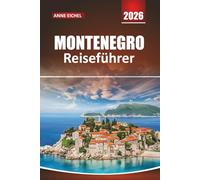 MONTENEGRO REISEFÜHRER 2026: Praktische Tipps, landschaftlich reizvolle Routen und kulturelle Highlights entlang der Adriaküste