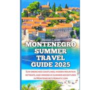 Montenegro Summer Travel Guide 2025: Sun-drenched coastlines, hidden mountain retreats, and immersive summer adventures in Montenegro's Adriatic gem (Travel Books and Tour Guides)
