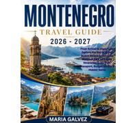 MONTENEGRO TRAVEL Guide 2026-2027: From Arrival to Departure: Explore the Bay of Kotor, Budva Riviera & Durmitor National Park with Easy Itineraries, Local Tips, Transport, Budget Advice & Hidden Gems