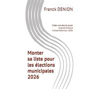 Monter sa liste pour les élections municipales 2026: Créer, convaincre, durer ! Le guide pratique indispensable pour2026