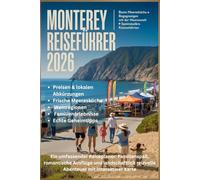MONTEREY REISEFÜHRER 2026: Ein umfassender Reiseplaner: Familienspaß, romantische Ausflüge und landschaftlich reizvolle Abenteuer mit interaktiver Karte