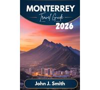 MONTERREY Travel Guide 2026: Local Insights, Top Attractions, Food Experiences, and Smart Travel Tips for Monterrey, Mexico 2026