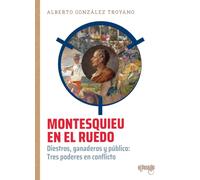 Montesquieu en el ruedo: Diestros, ganaderos y público: Tres poderes en conflicto (ENSAYOS SOBRE UN ARTE MODERNO)
