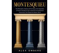 Montesquieu: The Philosopher of Liberty and His Theory of the Separation of Powers, the Spirit of Laws, and the Art of Constitutional Government That Shaped the Modern World (Western Philosophy)