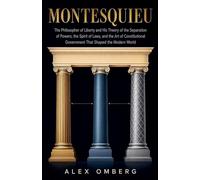 Montesquieu: The Philosopher of Liberty and His Theory of the Separation of Powers, the Spirit of Laws, and the Art of Constitutional Government That Shaped the Modern World (Western Philosophy)