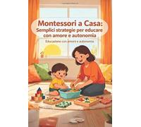 Montessori a Casa: Semplici strategie per educare con amore e autonomia.