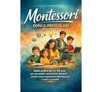 Montessori Dopo il Prescolare: Guida pratica per 6-18 anni con strumenti concreti per genitori (anche senza esperienza Montessori), a casa e a scuola. (Strumenti per Crescere con Rispetto)