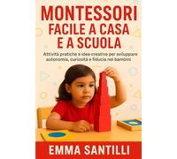 Montessori Facile a casa e a scuola: Attività pratiche e idee creative per sviluppare autonomia, curiosità e fiducia nei bambini