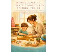 Montessori: La chiave segreta per bambini felici: l segreto per crescere tuo figlio in maniera autonoma e felice.