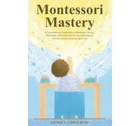 Montessori Mastery Vol. I: A Comprehensive Exploration of Montessori Theory, Philosophy, and Practice Across Four International Training Courses Covering Ages 0-18