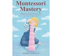 Montessori Mastery Vol II: A Comprehensive Exploration of Montessori Theory, Philosophy, and Practice Across Four International Training Courses Covering Ages 0-18