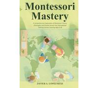 Montessori Mastery Vol III: A Comprehensive Exploration of Montessori Theory, Philosophy, and Practice Across Four International Training Courses Covering Ages 0-18