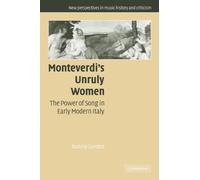Monteverdi's Unruly Women: The Power of Song in Early Modern Italy: 14 (New Perspectives in Music History and Criticism, Series Number 14)