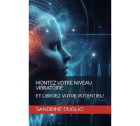 MONTEZ VOTRE NIVEAU VIBRATOIRE: ET LIBEREZ VOTRE POTENTIEL!