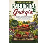 Month-by-Month Gardening in Georgia: The Complete Year-Round Planting Calendar for Vegetables, Herbs, Flowers & Fruit Trees-What to Plant, When to Plant It, and How to Grow a Thriving Garden Every Sea