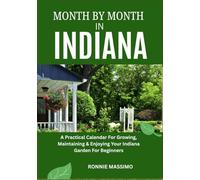 MONTH BY MONTH IN INDIANA: A Practical Calendar For Growing, Maintaining & Enjoying Your Indiana Garden For Beginners
