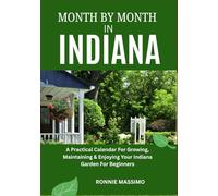 MONTH BY MONTH IN INDIANA: A Practical Calendar For Growing, Maintaining & Enjoying Your Indiana Garden For Beginners