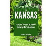 MONTH BY MONTH IN KANSAS: A Practical Calendar For Growing, Maintaining & Enjoying Your Kansas Garden For Beginners
