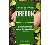 MONTH BY MONTH IN OREGON: A Practical Calendar For Growing, Maintaining & Enjoying Your Oregon Garden For Beginners