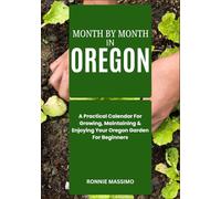 MONTH BY MONTH IN OREGON: A Practical Calendar For Growing, Maintaining & Enjoying Your Oregon Garden For Beginners