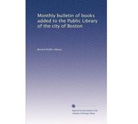 Monthly bulletin of books added to the Public Library of the city of Boston: Volume 1