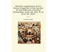 Monthly supplement of the Penny magazine of the Society for the Diffusion of Useful Knowledge, issue 16, May 31 to June 30, 1832 (Classic Books)