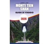 MONTI TIEN SHAN Guida di viaggio 2026: Il tuo pianificatore completo di avventure e vacanze con le principali attrazioni, gemme nascoste, attività ... e pianificazione di viaggi senza stress