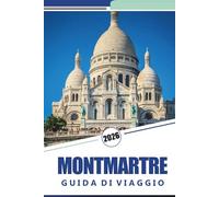 MONTMARTRE GUIDA DI VIAGGIO 2026: Esplora il cuore artistico di Parigi: una guida completa alle strade, ai caffè, ai monumenti iconici e alla cultura di Montmartre
