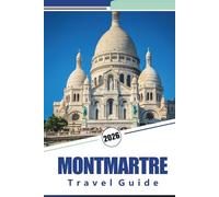 MONTMARTRE TRAVEL GUIDE 2026: Explore Paris' Artistic Heart: A Complete Guide to the Streets, Cafés, Iconic Landmarks, and Culture of Montmartre