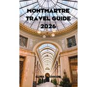 MONTMARTRE TRAVEL GUIDE 2026: The ultimate and most updated handbook to discovering Paris’ most artistic hill, hidden streets, timeless cafés, and local life beyond the crowds (Glorious Travellers)