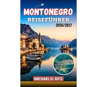 MONTONEGRO REISEFÜHRER 2026/2027: Bucht von Kotor, Nationalparks, Panoramastraßen und Strände der Adria mit praktischen Reiserouten, Visatipps und Empfehlungen für lokale Restaurants.