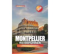 MONTPELLIER REISEFÜHRER 2026: Strände, Weintouren, Altstadtspaziergänge und Tagesausflüge von Südfrankreichs verstecktem Juwel