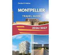 MONTPELLIER TRAVEL GUIDE 2026/2027: Explore Historic Streets, Provencal Culture, Budget-Friendly Tips, Family Experiences, And Local Food (The Practical Pathfinders)